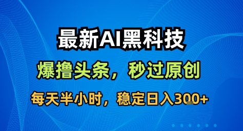 最新AI黑科技撸头条收益软件，无需指令，原创度直接拉满，每日稳定收益3张【揭秘】 - 小满资源库