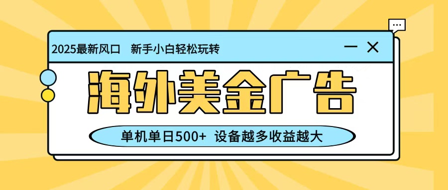 最新蓝海项目，海外美金广告，单机单日500+，可矩阵放大，设备越多收益越大 - 小满资源库