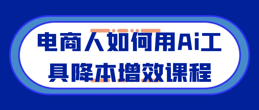 电商人如何用Ai工具降本增效课程 - 小满资源库