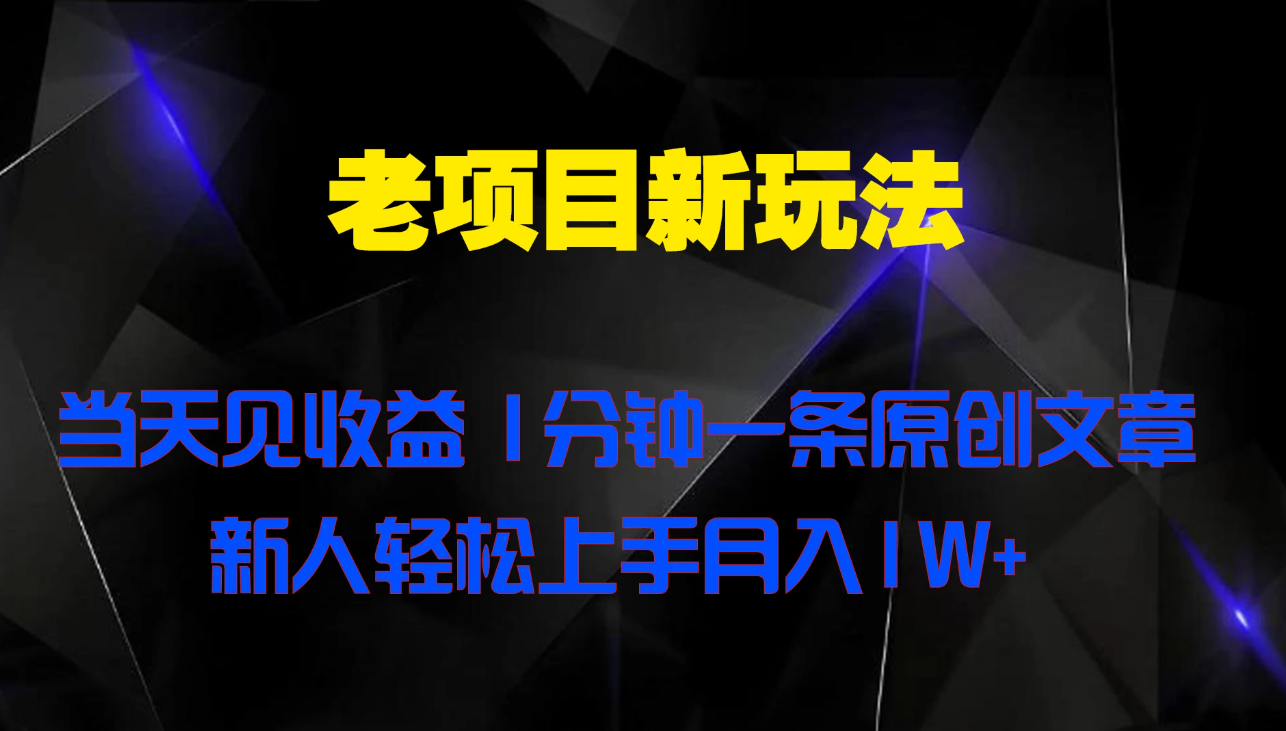 老项目新玩法 当天见收益 1分钟一条原创文章新人轻松上手月入1W+ - 小满资源库